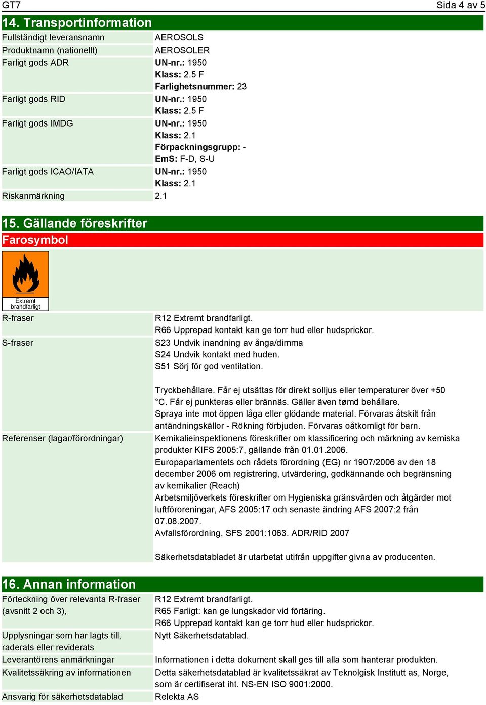 Gällande föreskrifter Farosymbol R-fraser S-fraser R12 Extremt brandfarligt. R66 Upprepad kontakt kan ge torr hud eller hudsprickor. S23 Undvik inandning av ånga/dimma S24 Undvik kontakt med huden.