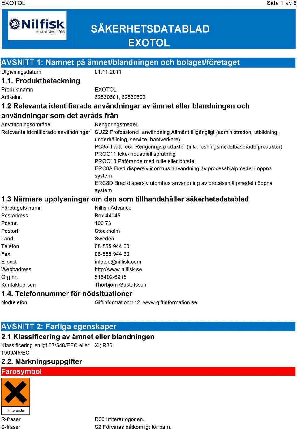 Relevanta identifierade användningar SU22 Professionell användning Allmänt tillgängligt (administration, utbildning, underhållning, service, hantverkare) PC35 Tvätt- och Rengöringsprodukter (inkl.