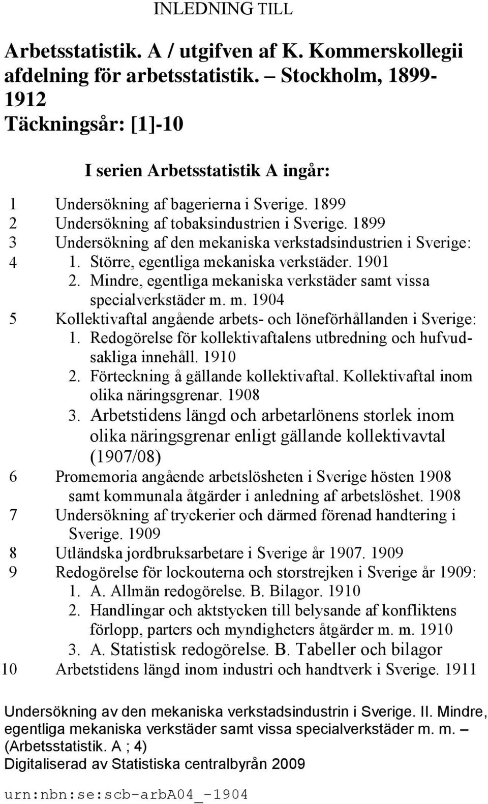 1899 3 Undersökning af den mekaniska verkstadsindustrien i Sverige: 4 1. Större, egentliga mekaniska verkstäder. 1901 2. Mindre, egentliga mekaniska verkstäder samt vissa specialverkstäder m. m. 1904 5 Kollektivaftal angående arbets- och löneförhållanden i Sverige: 1.