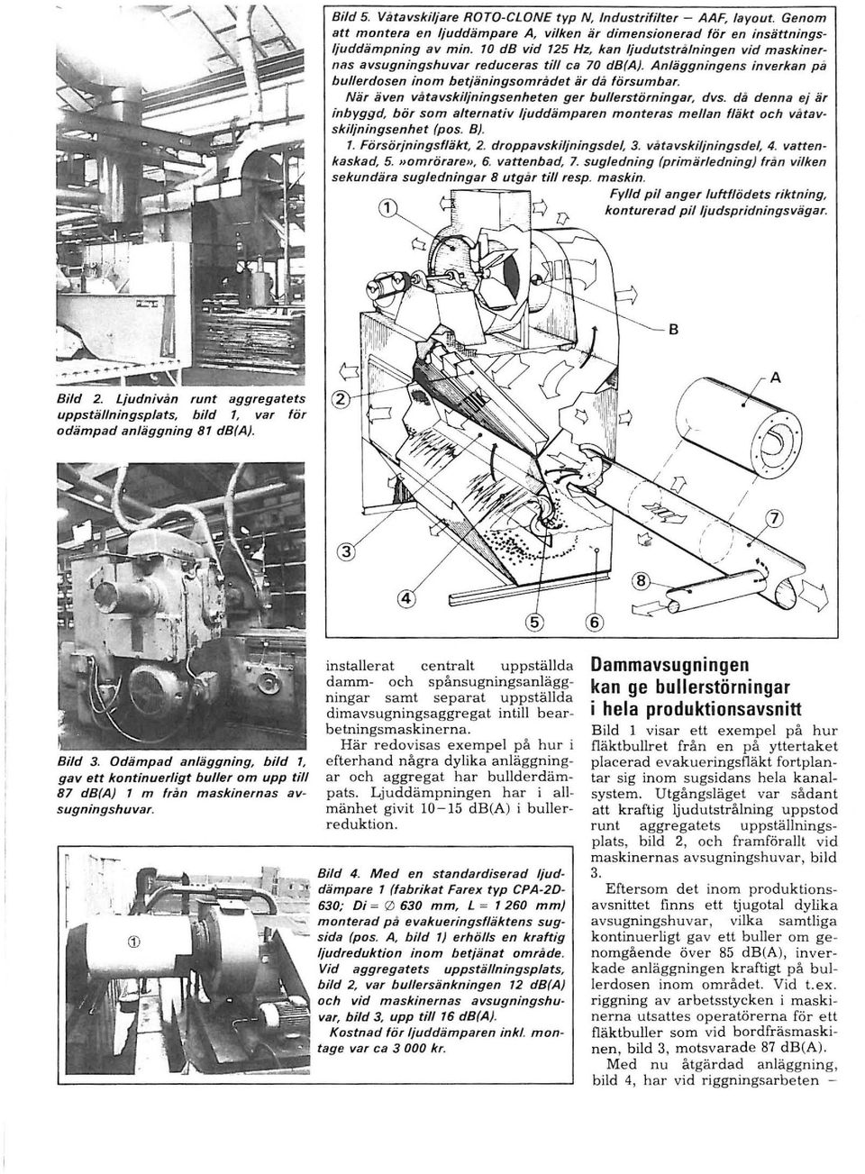 När även våtavskiljningsenheten ger bullerstörningar, dvs. då denna ej är inbyggd, bör som alternativ ljuddämparen monteras mellan fläkt och våravskiljningsenhet (pas. B). 1. Försörjningsfläkt, 2.
