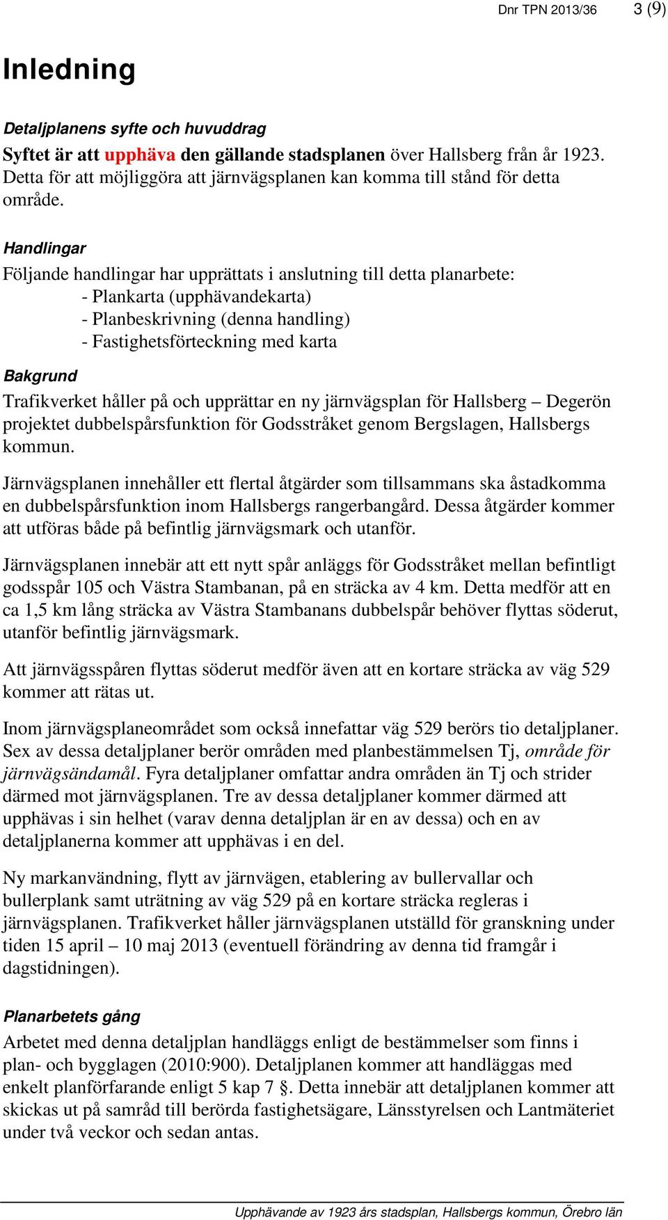 Handlingar Följande handlingar har upprättats i anslutning till detta planarbete: - Plankarta (upphävandekarta) - Planbeskrivning (denna handling) - Fastighetsförteckning med karta Bakgrund