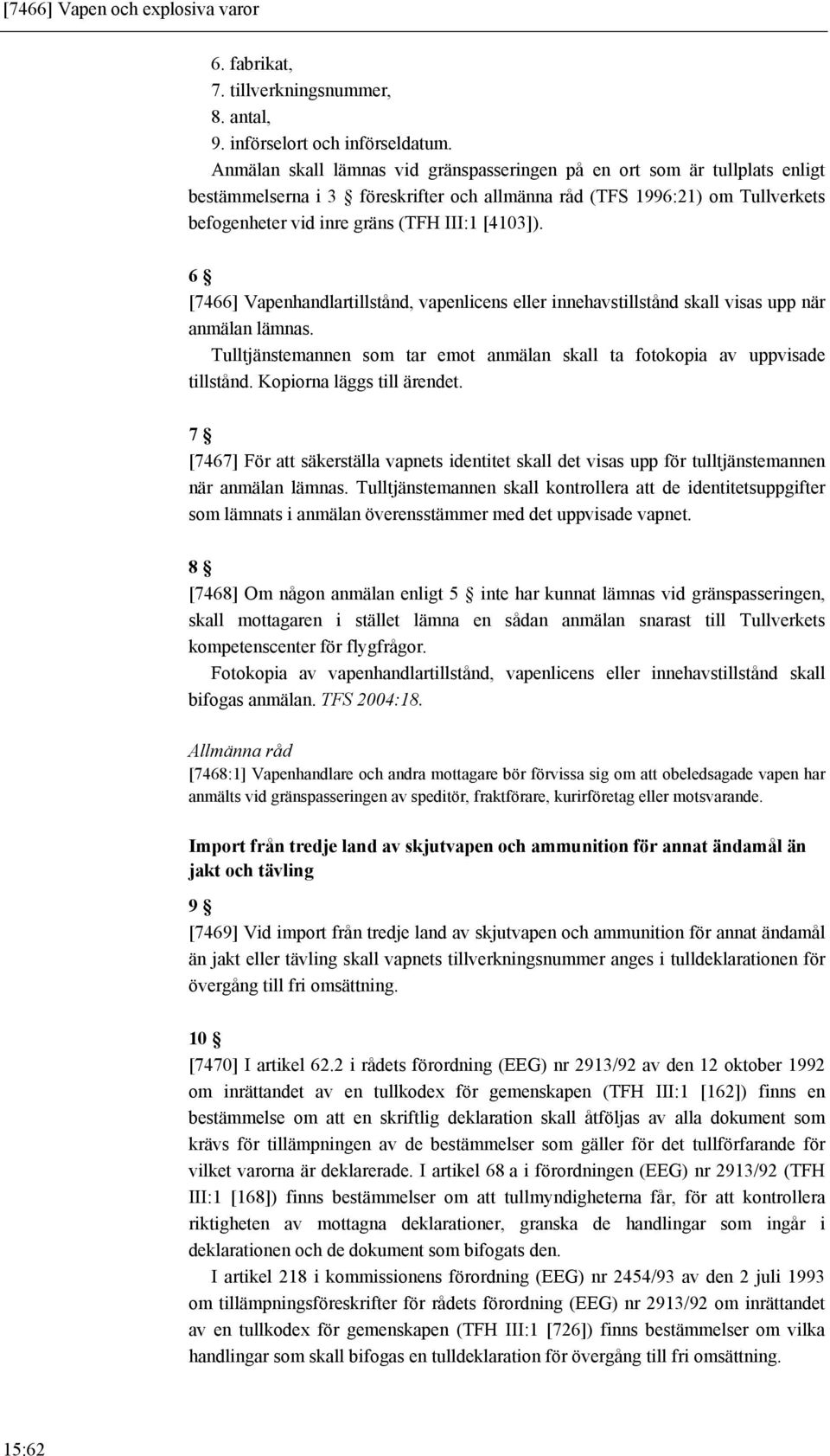 [4103]). 6 [7466] Vapenhandlartillstånd, vapenlicens eller innehavstillstånd skall visas upp när anmälan lämnas. Tulltjänstemannen som tar emot anmälan skall ta fotokopia av uppvisade tillstånd.