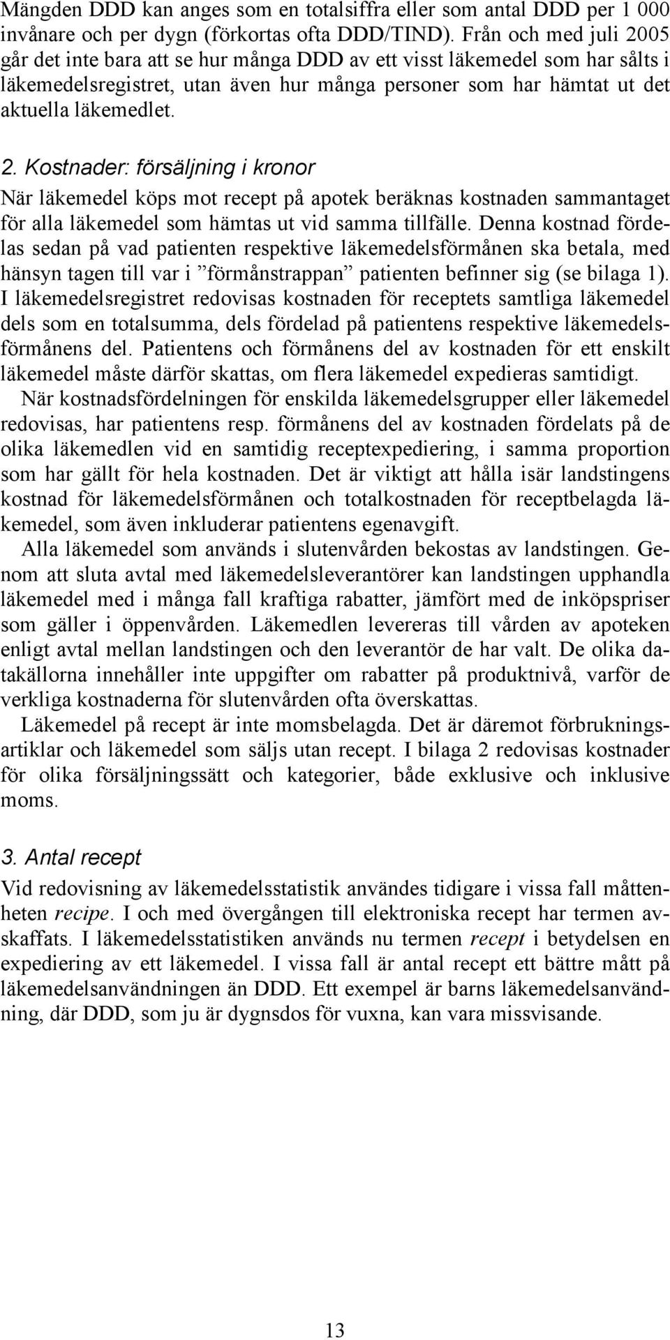 Denna kostnad fördelas sedan på vad patienten respektive läkemedelsförmånen ska betala, med hänsyn tagen till var i förmånstrappan patienten befinner sig (se bilaga 1).