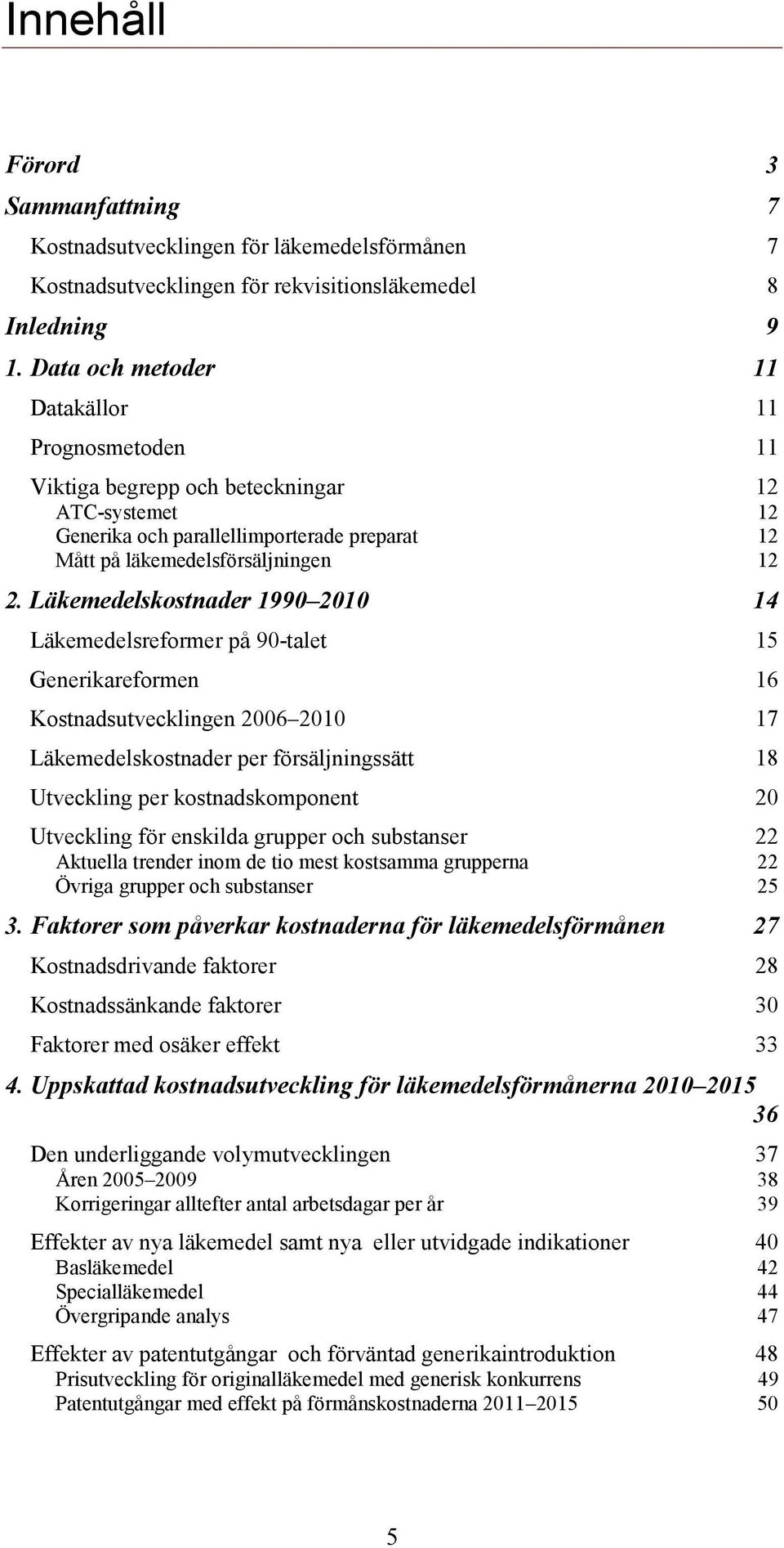 Läkemedelskostnader 1990 2010 14 Läkemedelsreformer på 90-talet 15 Generikareformen 16 Kostnadsutvecklingen 2006 2010 17 Läkemedelskostnader per försäljningssätt 18 Utveckling per kostnadskomponent