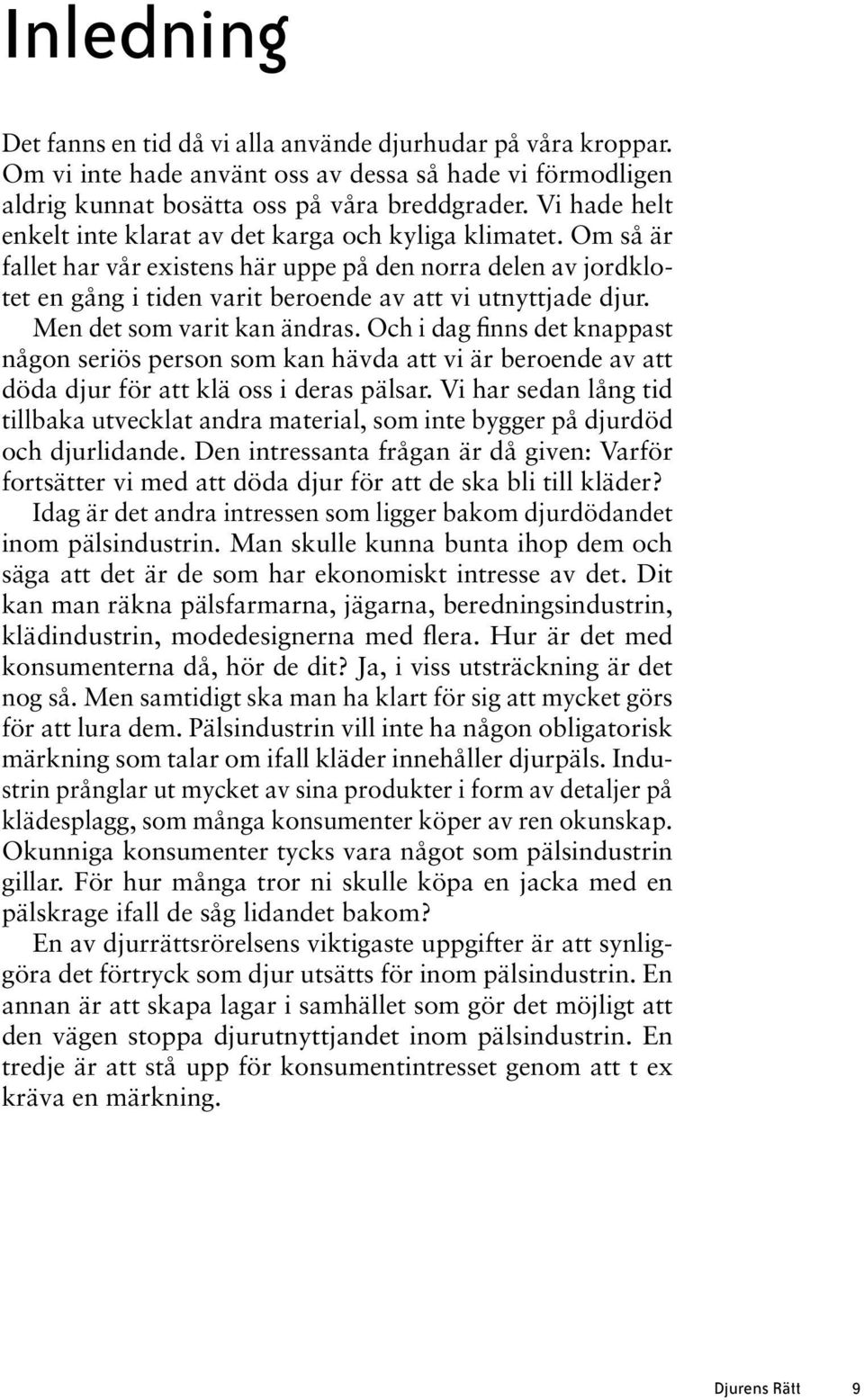 Men det som varit kan ändras. Och i dag finns det knappast någon seriös person som kan hävda att vi är beroende av att döda djur för att klä oss i deras pälsar.