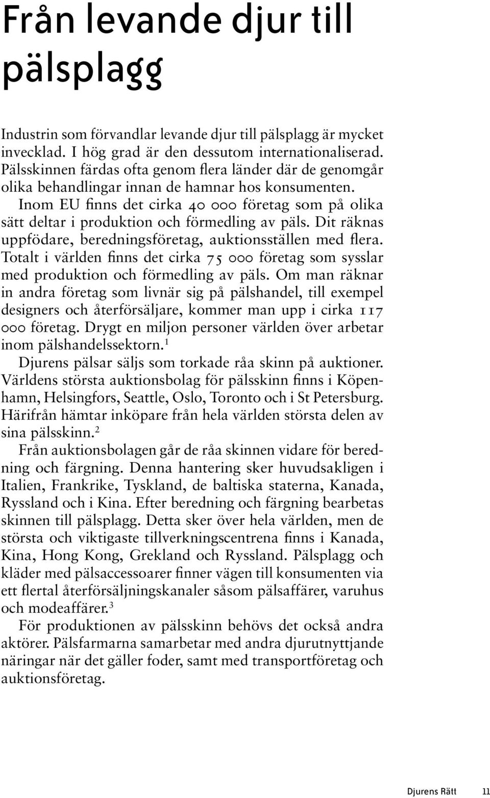 Inom EU finns det cirka 40 000 företag som på olika sätt deltar i produktion och förmedling av päls. Dit räknas uppfödare, beredningsföretag, auktionsställen med flera.