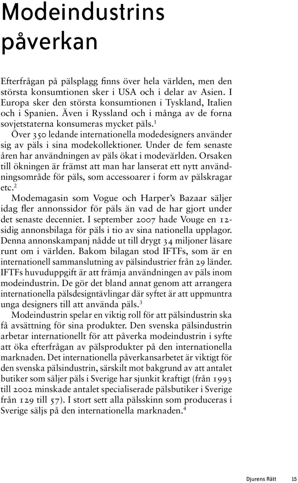 1 Över 350 ledande internationella modedesigners använder sig av päls i sina modekollektioner. Under de fem senaste åren har användningen av päls ökat i modevärlden.