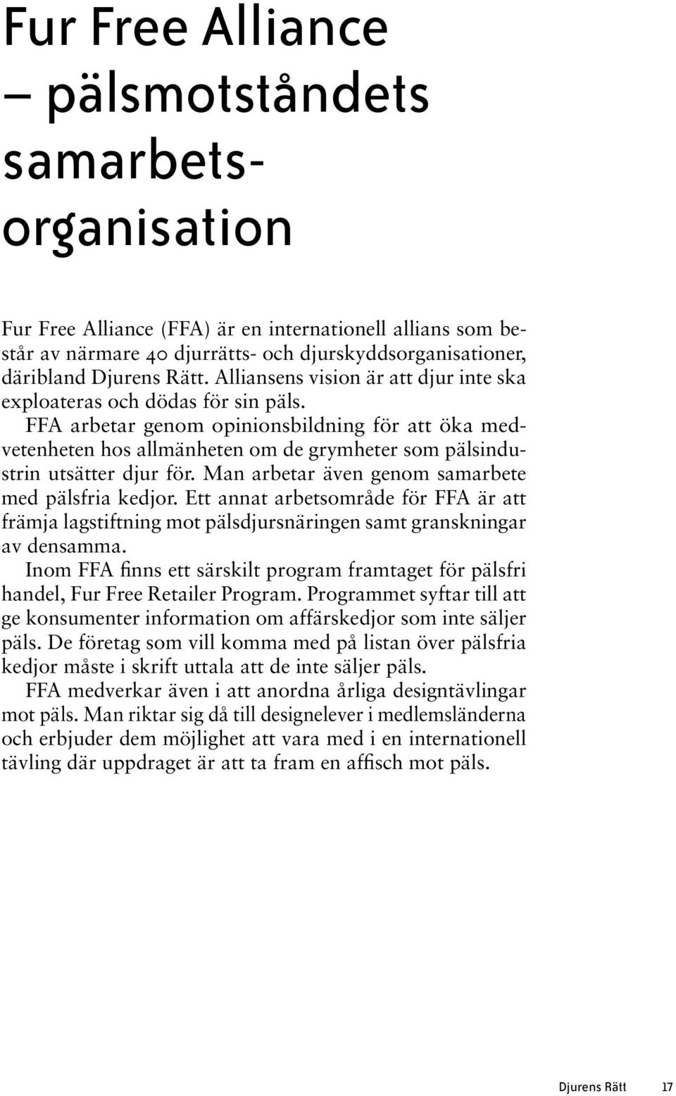 FFA arbetar genom opinionsbildning för att öka medvetenheten hos allmänheten om de grymheter som pälsindustrin utsätter djur för. Man arbetar även genom samarbete med pälsfria kedjor.