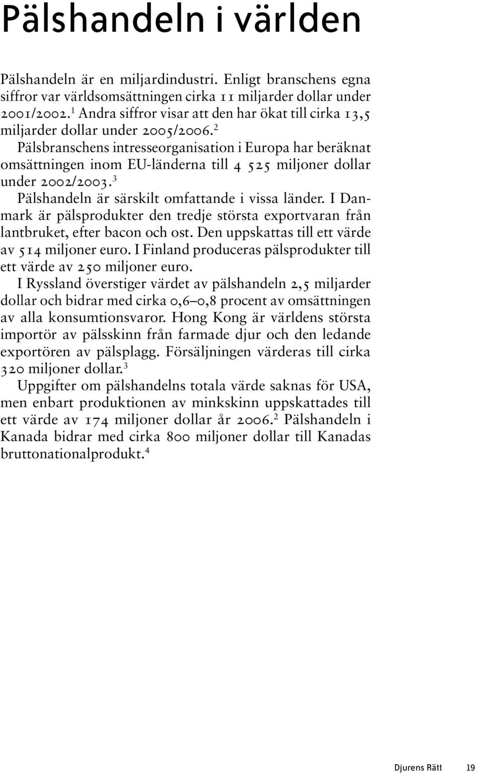 2 Pälsbranschens intresseorganisation i Europa har beräknat omsättningen inom EU-länderna till 4 525 miljoner dollar under 2002/2003. 3 Pälshandeln är särskilt omfattande i vissa länder.