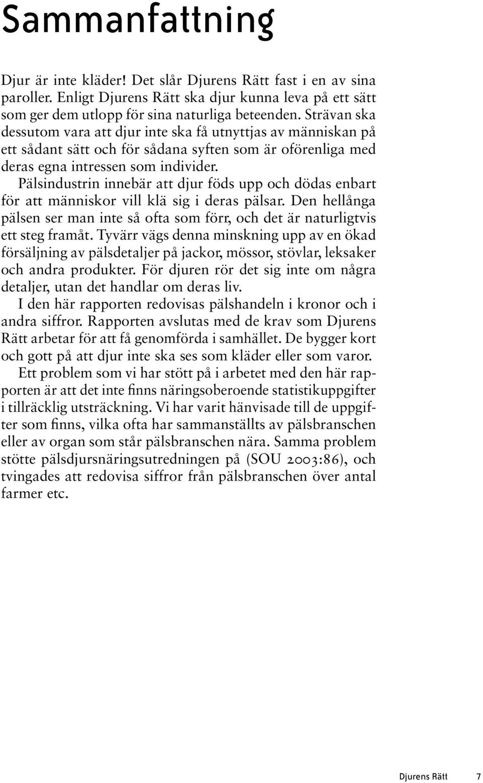 Pälsindustrin innebär att djur föds upp och dödas enbart för att människor vill klä sig i deras pälsar. Den hellånga pälsen ser man inte så ofta som förr, och det är naturligtvis ett steg framåt.