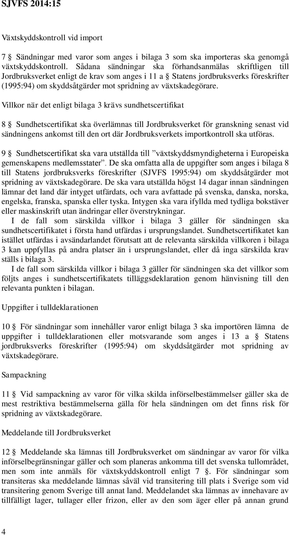 Villkor när det enligt bilaga 3 krävs sundhetscertifikat 8 Sundhetscertifikat ska överlämnas till Jordbruksverket för granskning senast vid sändningens ankomst till den ort där Jordbruksverkets