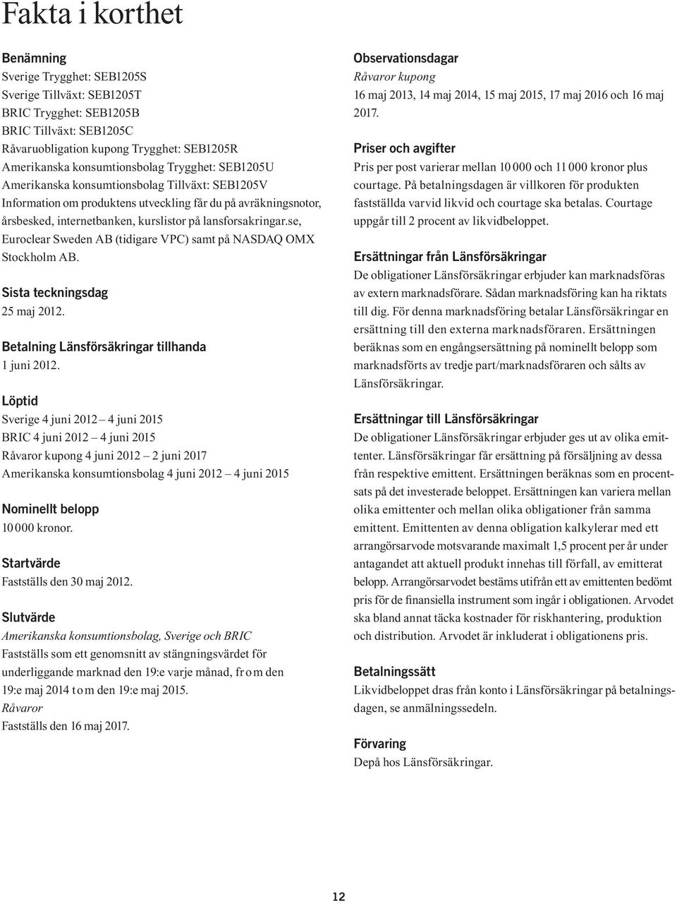 se, Euroclear Sweden AB (tidigare VPC) samt på NASDAQ OMX Stockholm AB. Sista teckningsdag 25 maj 2012. Betalning Länsförsäkringar tillhanda 1 juni 2012.