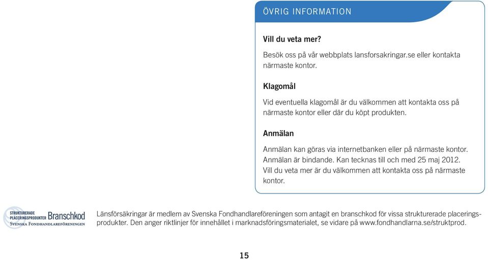 Anmälan Anmälan kan göras via internetbanken eller på närmaste kontor. Anmälan är bindande. Kan tecknas till och med 25 maj 2012.