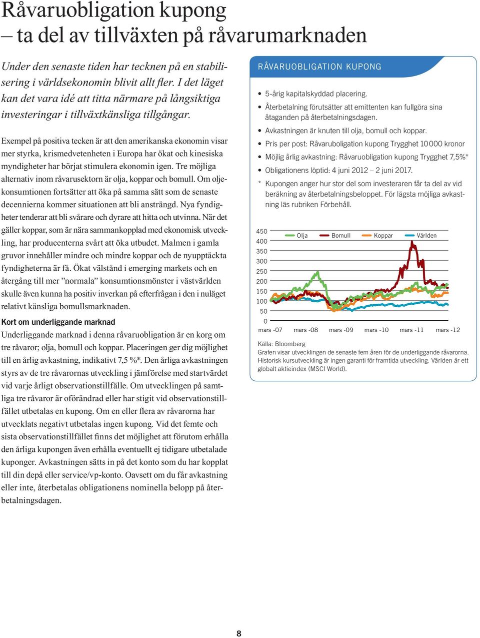 Exempel på positiva tecken är att den amerikanska ekonomin visar mer styrka, krismedvetenheten i Europa har ökat och kinesiska myndigheter har börjat stimulera ekonomin igen.