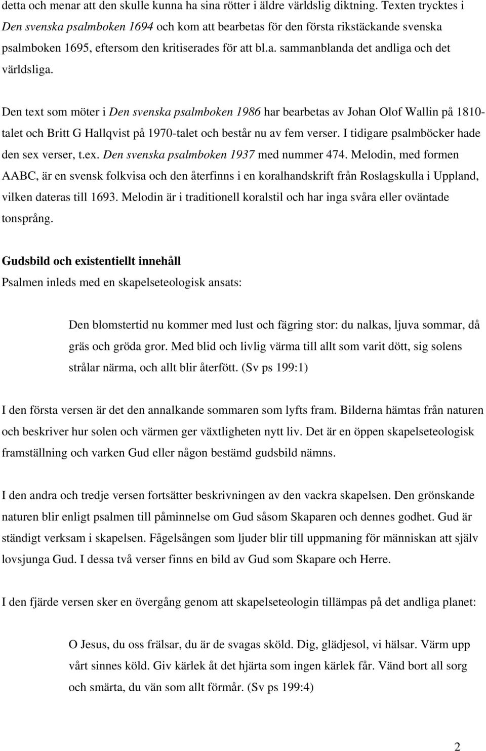 Den text som möter i Den svenska psalmboken 1986 har bearbetas av Johan Olof Wallin på 1810- talet och Britt G Hallqvist på 1970-talet och består nu av fem verser.