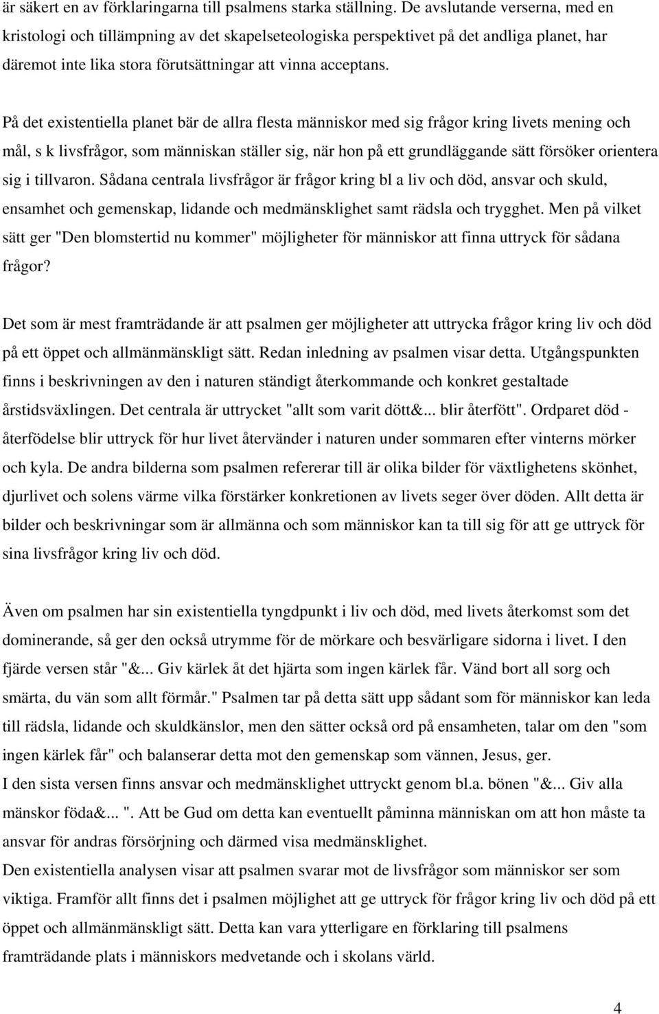 På det existentiella planet bär de allra flesta människor med sig frågor kring livets mening och mål, s k livsfrågor, som människan ställer sig, när hon på ett grundläggande sätt försöker orientera