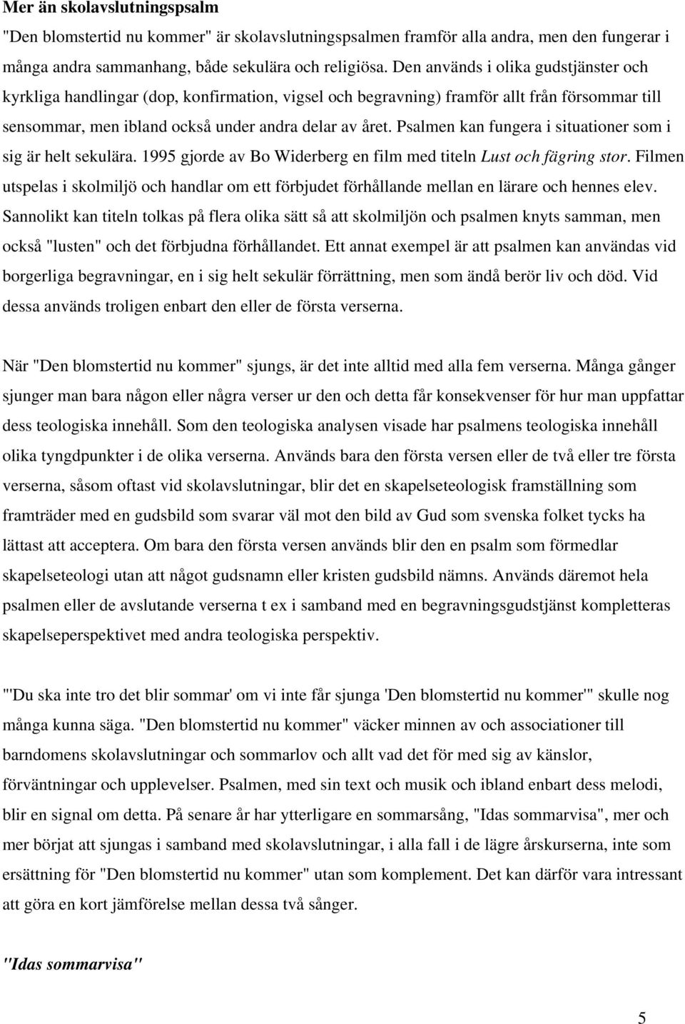 Psalmen kan fungera i situationer som i sig är helt sekulära. 1995 gjorde av Bo Widerberg en film med titeln Lust och fägring stor.