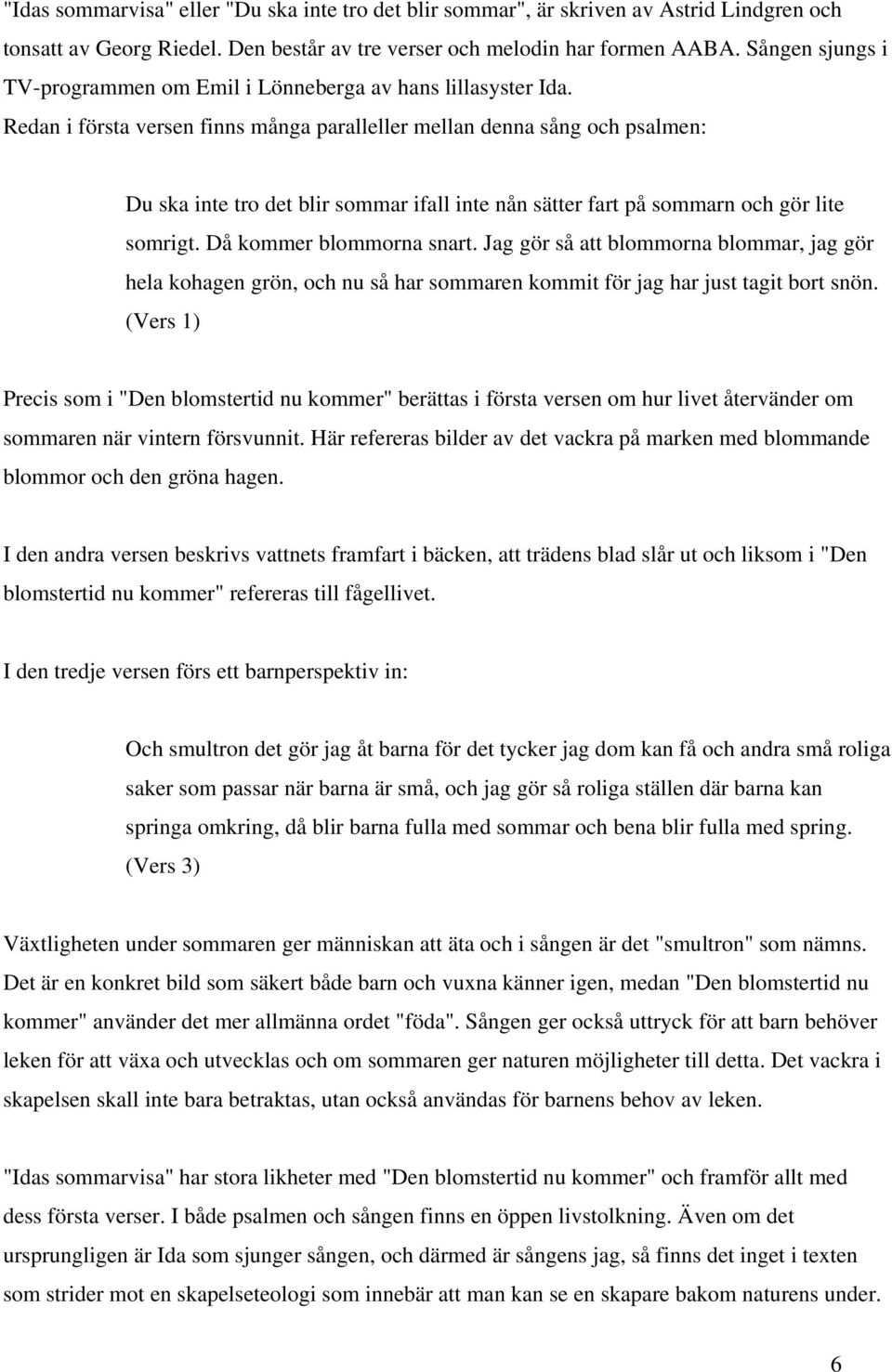 Redan i första versen finns många paralleller mellan denna sång och psalmen: Du ska inte tro det blir sommar ifall inte nån sätter fart på sommarn och gör lite somrigt. Då kommer blommorna snart.