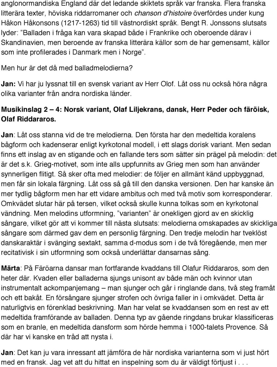 Jonssons slutsats lyder: Balladen i fråga kan vara skapad både i Frankrike och oberoende därav i Skandinavien, men beroende av franska litterära källor som de har gemensamt, källor som inte