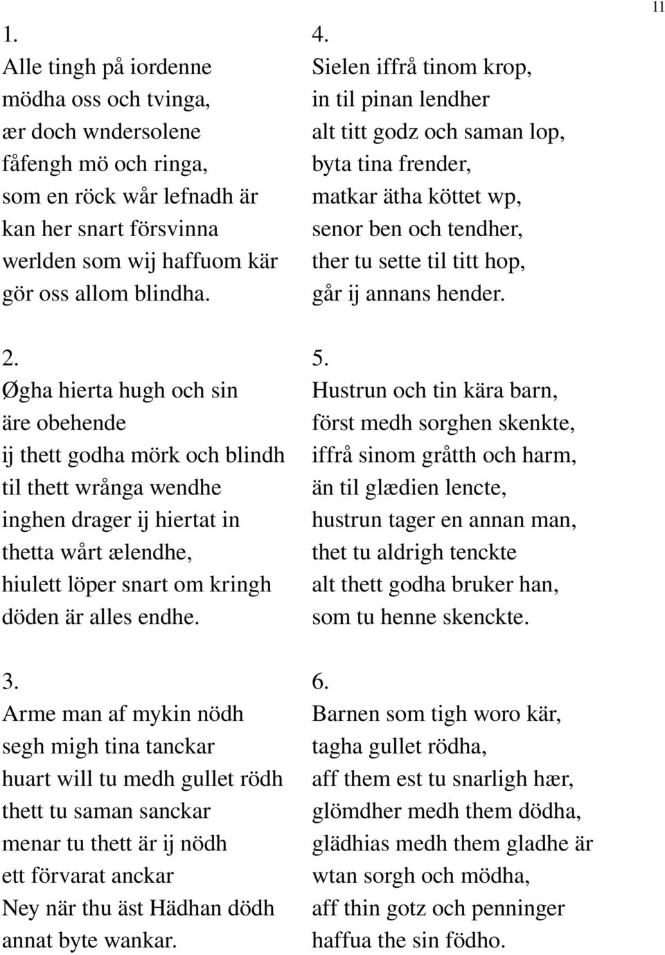 Øgha hierta hugh och sin äre obehende ij thett godha mörk och blindh til thett wrånga wendhe inghen drager ij hiertat in thetta wårt ælendhe, hiulett löper snart om kringh döden är alles endhe. 5.