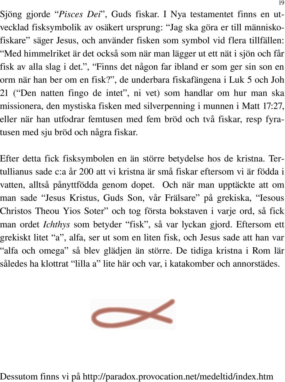 också som när man lägger ut ett nät i sjön och får fisk av alla slag i det., Finns det någon far ibland er som ger sin son en orm när han ber om en fisk?