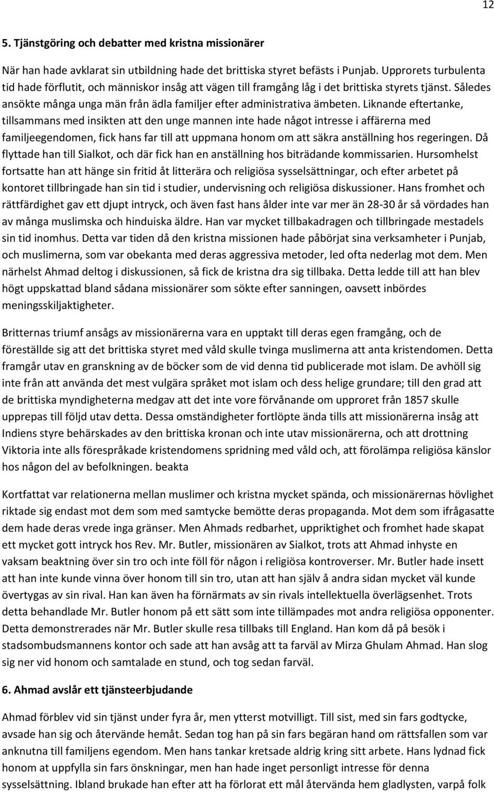 Liknande eftertanke, tillsammans med insikten att den unge mannen inte hade något intresse i affärerna med familjeegendomen, fick hans far till att uppmana honom om att säkra anställning hos