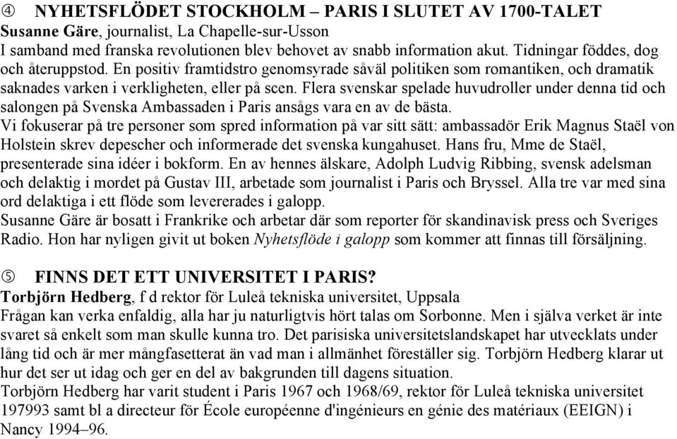 Flera svenskar spelade huvudroller under denna tid och salongen på Svenska Ambassaden i Paris ansågs vara en av de bästa.
