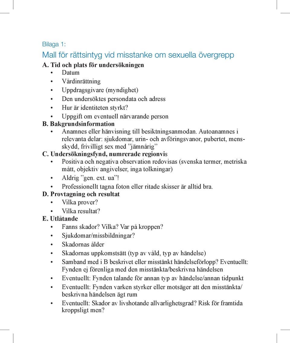 Bakgrundsinformation Anamnes eller hänvisning till besiktningsanmodan. Autoanamnes i relevanta delar: sjukdomar, urin- och avföringsvanor, pubertet, mensskydd, frivilligt sex med jämnårig C.