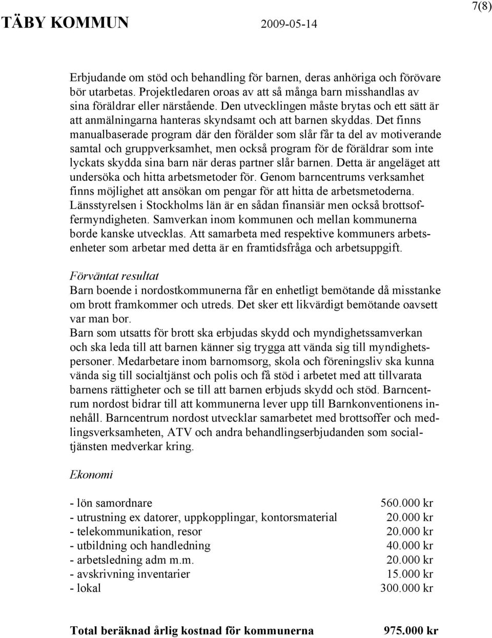 Det finns manualbaserade program där den förälder som slår får ta del av motiverande samtal och gruppverksamhet, men också program för de föräldrar som inte lyckats skydda sina barn när deras partner