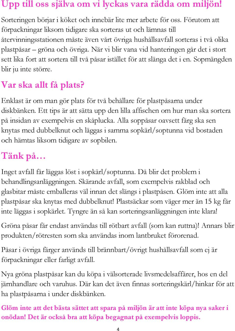 När vi blir vana vid hanteringen går det i stort sett lika fort att sortera till två påsar istället för att slänga det i en. Sopmängden blir ju inte större. Var ska allt få plats?