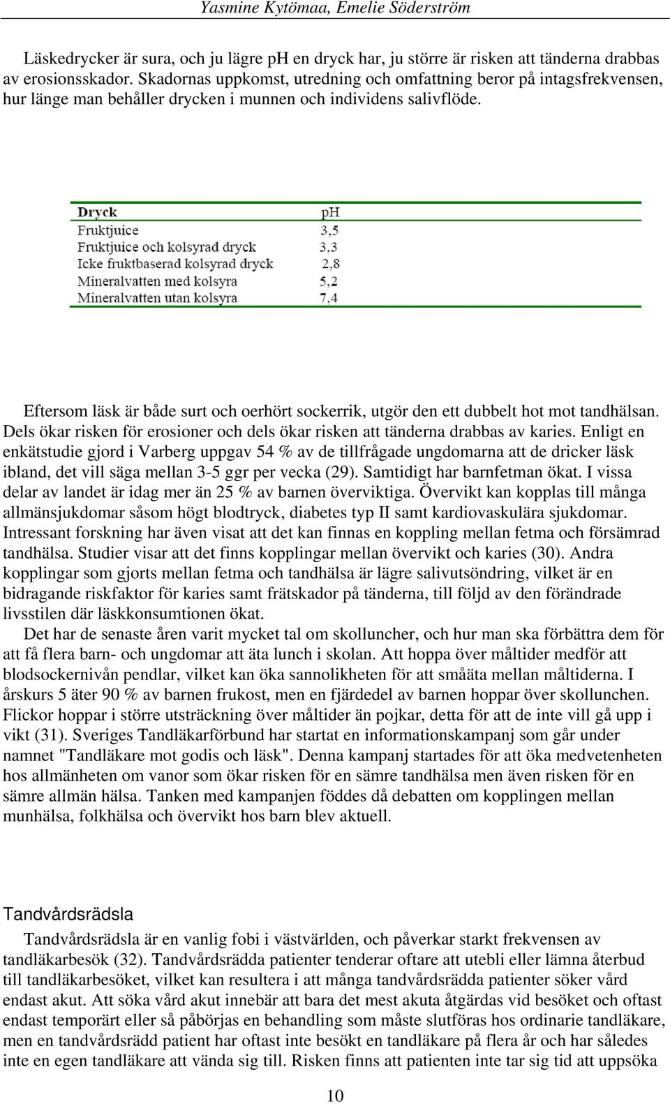 Eftersom läsk är både surt och oerhört sockerrik, utgör den ett dubbelt hot mot tandhälsan. Dels ökar risken för erosioner och dels ökar risken att tänderna drabbas av karies.