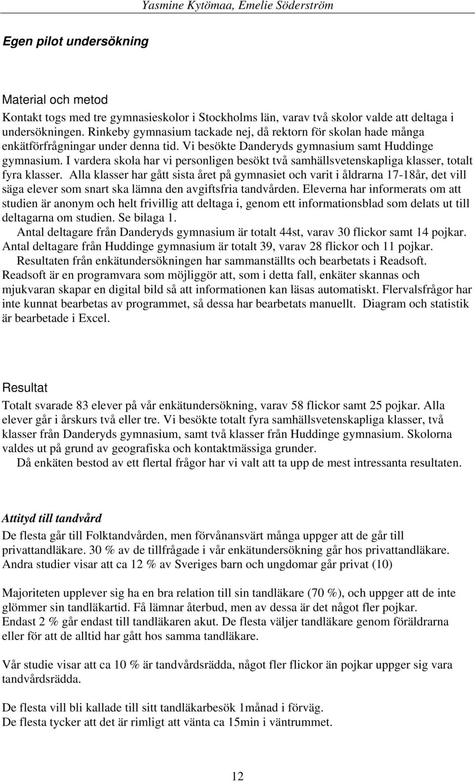 I vardera skola har vi personligen besökt två samhällsvetenskapliga klasser, totalt fyra klasser.