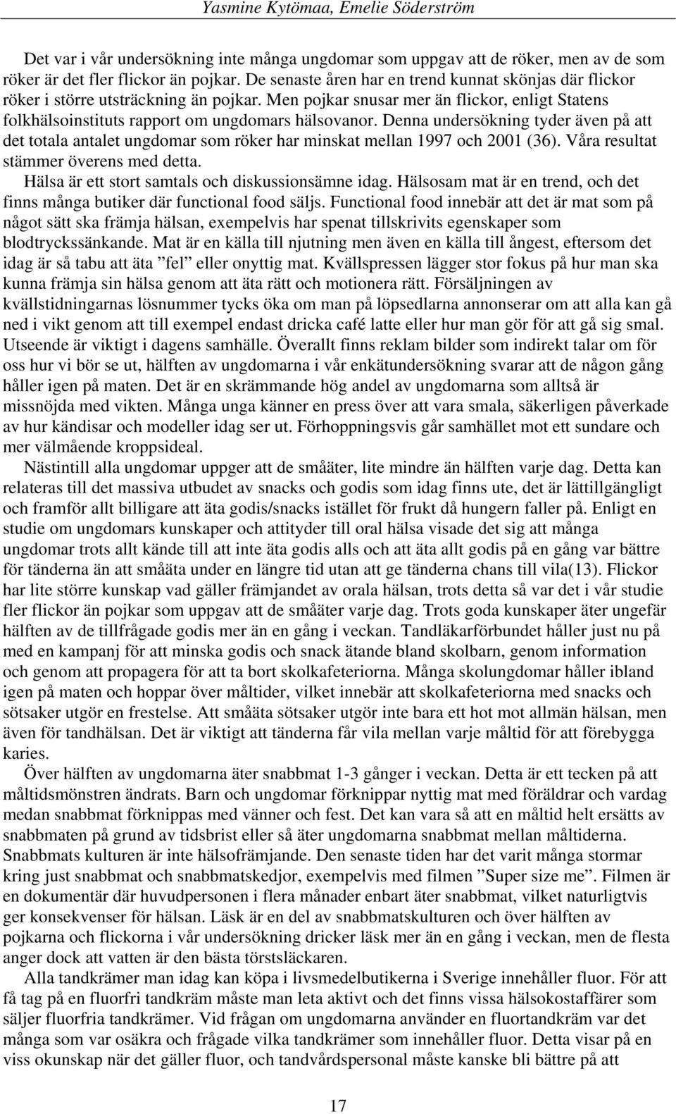 Denna undersökning tyder även på att det totala antalet ungdomar som röker har minskat mellan 1997 och 2001 (36). Våra resultat stämmer överens med detta.