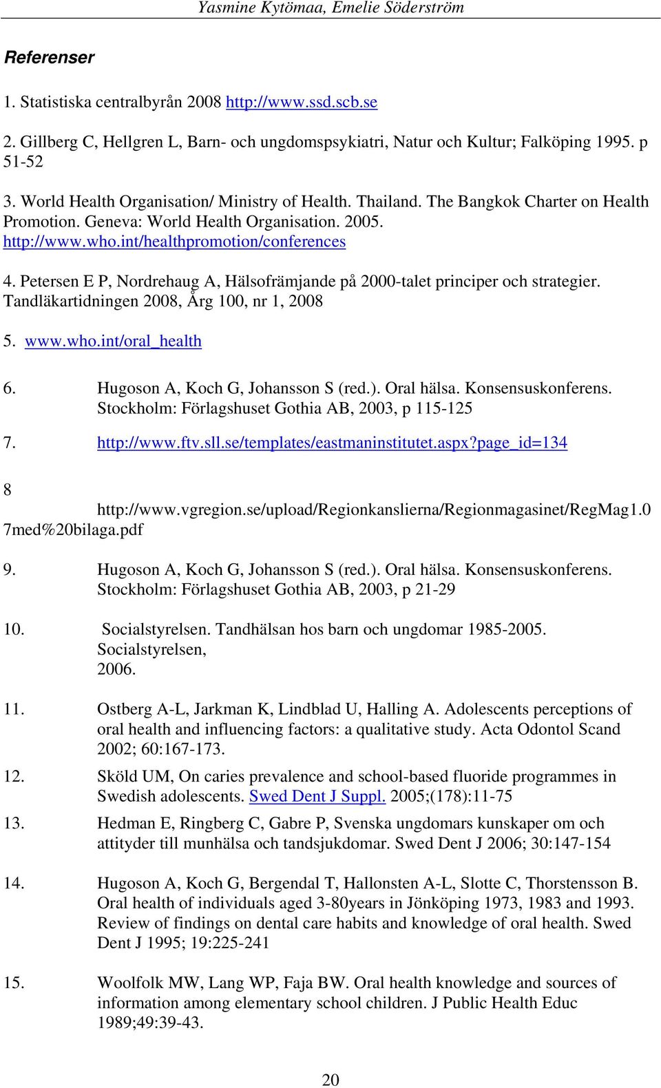 Petersen E P, Nordrehaug A, Hälsofrämjande på 2000-talet principer och strategier. Tandläkartidningen 2008, Årg 100, nr 1, 2008 5. www.who.int/oral_health 6. Hugoson A, Koch G, Johansson S (red.).