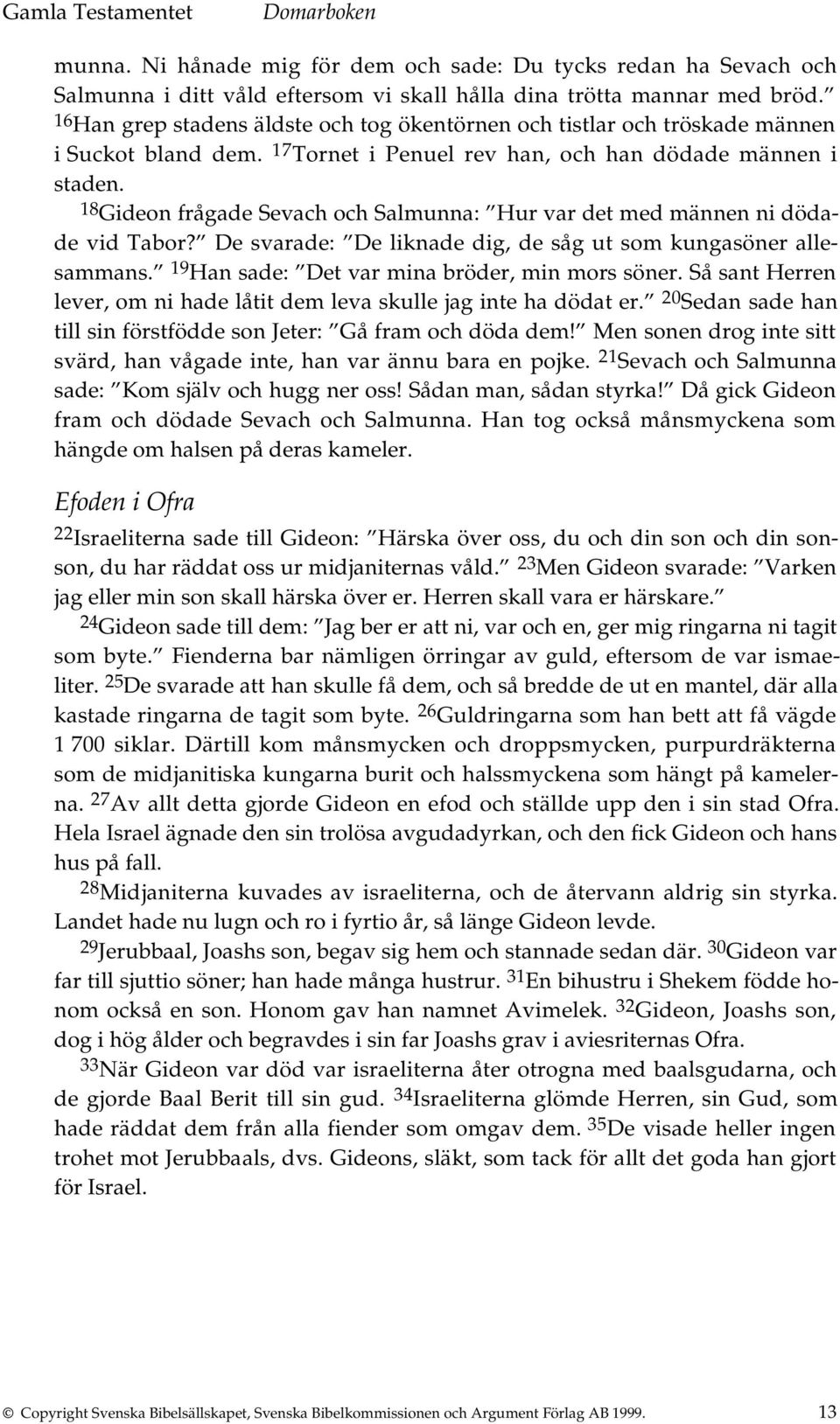 18 Gideon frågade Sevach och Salmunna: Hur var det med männen ni dödade vid Tabor? De svarade: De liknade dig, de såg ut som kungasöner allesammans. 19 Han sade: Det var mina bröder, min mors söner.