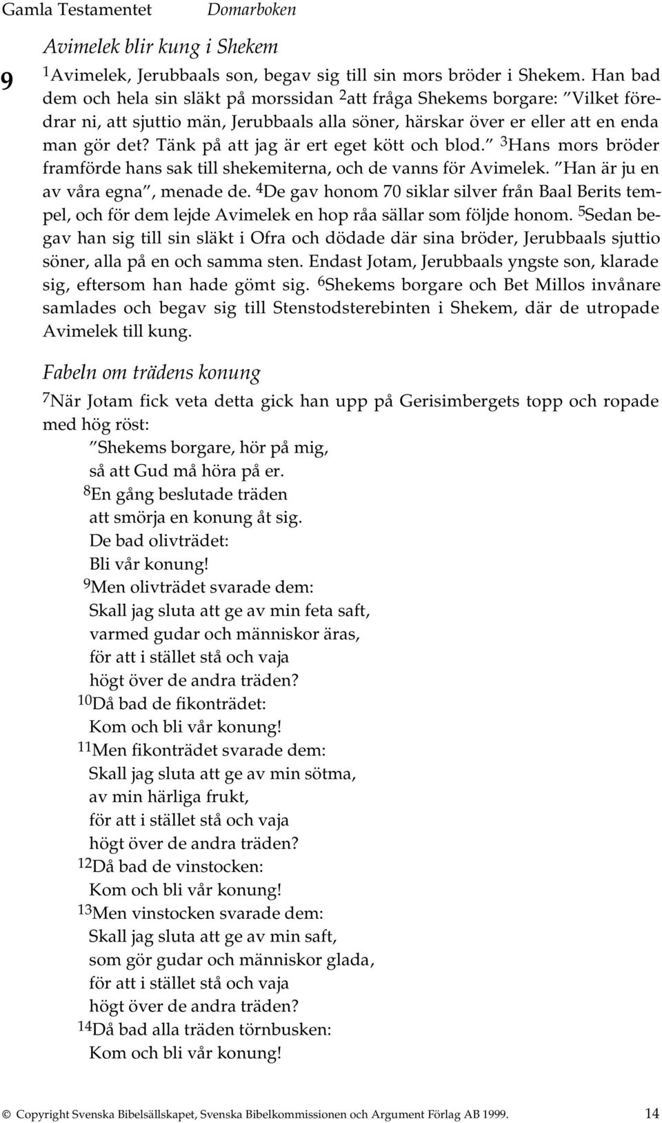 Tänk på att jag är ert eget kött och blod. 3 Hans mors bröder framförde hans sak till shekemiterna, och de vanns för Avimelek. Han är ju en av våra egna, menade de.