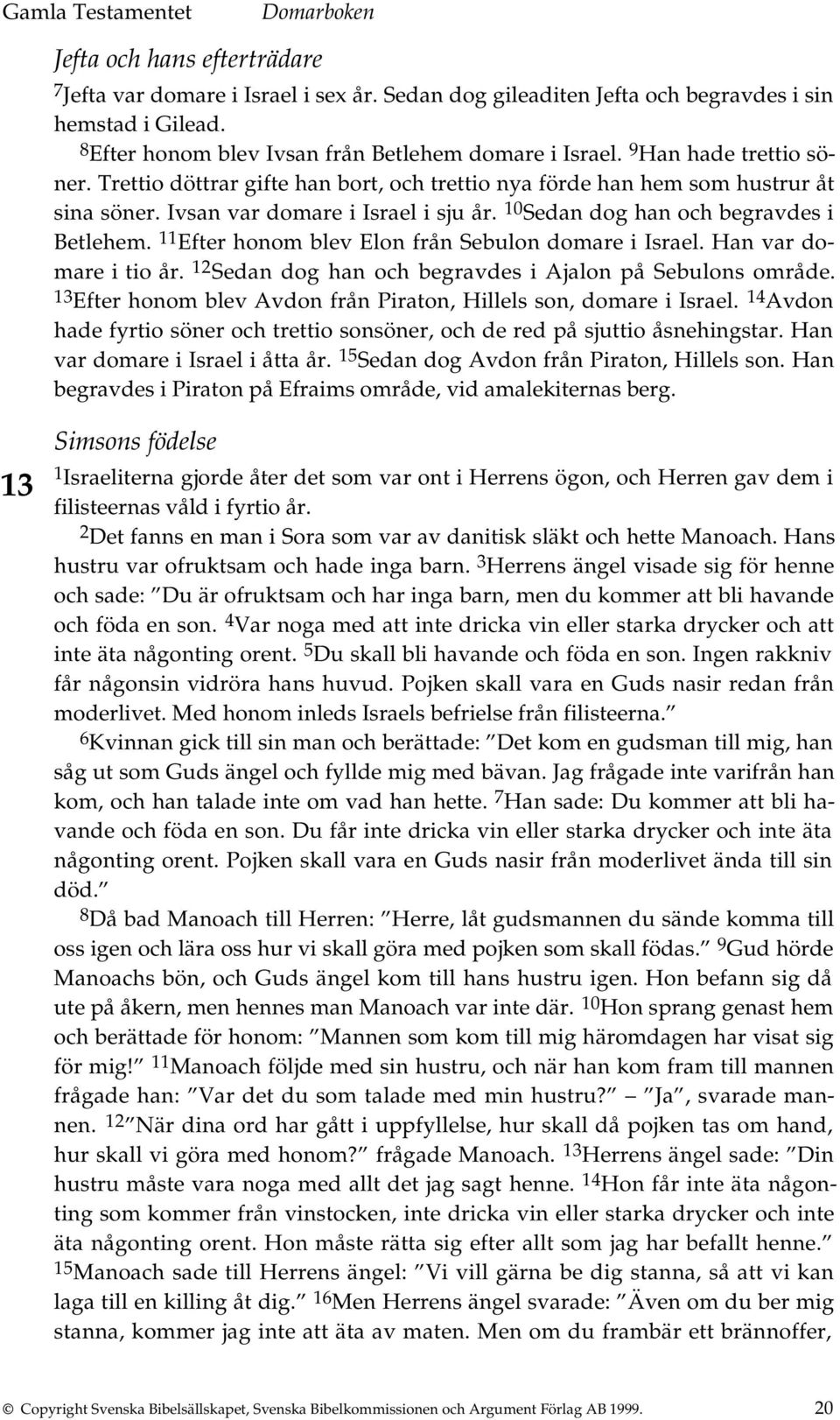 11 Efter honom blev Elon från Sebulon domare i Israel. Han var domare i tio år. 12 Sedan dog han och begravdes i Ajalon på Sebulons område.