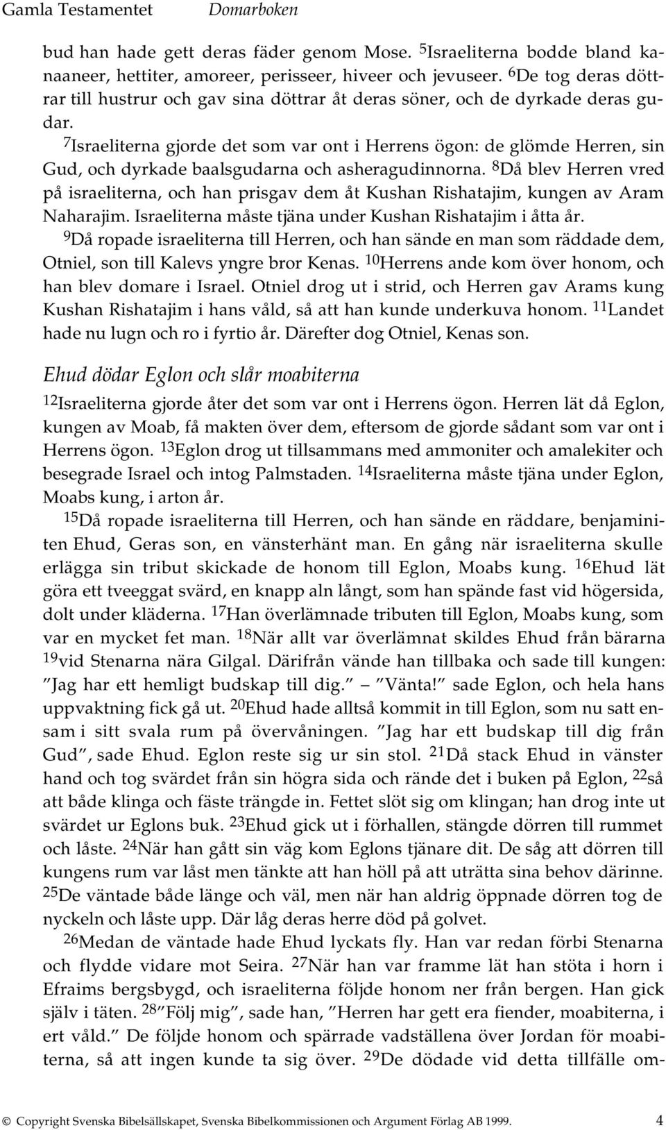 7 Israeliterna gjorde det som var ont i Herrens ögon: de glömde Herren, sin Gud, och dyrkade baalsgudarna och asheragudinnorna.