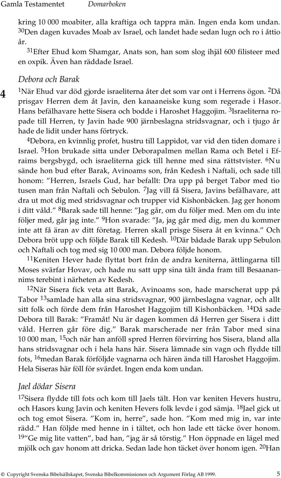 4 Debora och Barak 1 När Ehud var död gjorde israeliterna åter det som var ont i Herrens ögon. 2 Då prisgav Herren dem åt Javin, den kanaaneiske kung som regerade i Hasor.