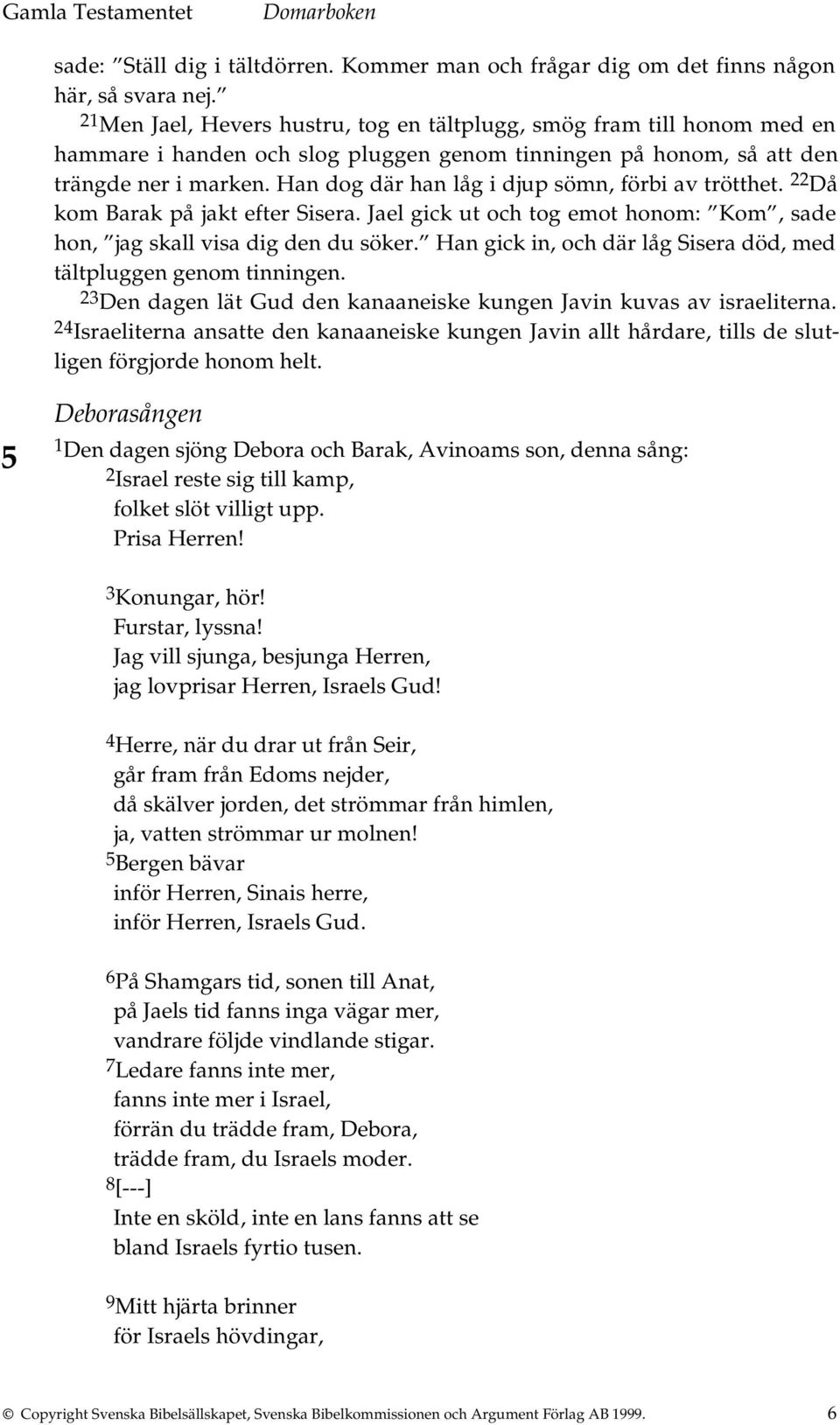 Han dog där han låg i djup sömn, förbi av trötthet. 22 Då kom Barak på jakt efter Sisera. Jael gick ut och tog emot honom: Kom, sade hon, jag skall visa dig den du söker.