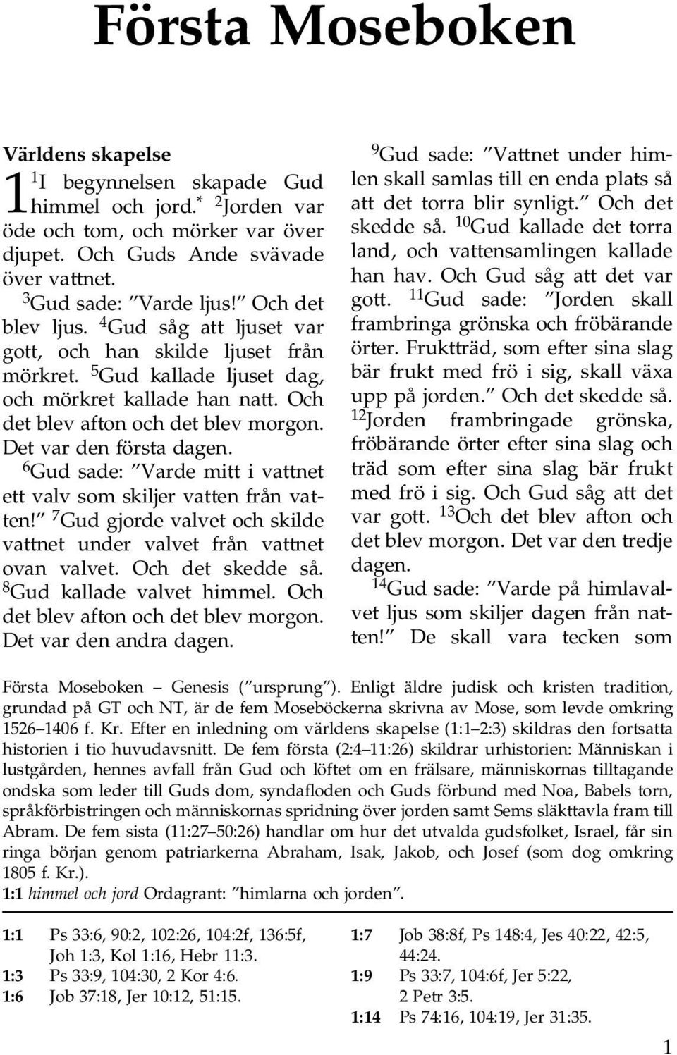 Det var den första dagen. 6 Gud sade: Varde mitt i vattnet ett valv som skiljer vatten från vatten! 7 Gud gjorde valvet och skilde vattnet under valvet från vattnet ovan valvet. Och det skedde så.