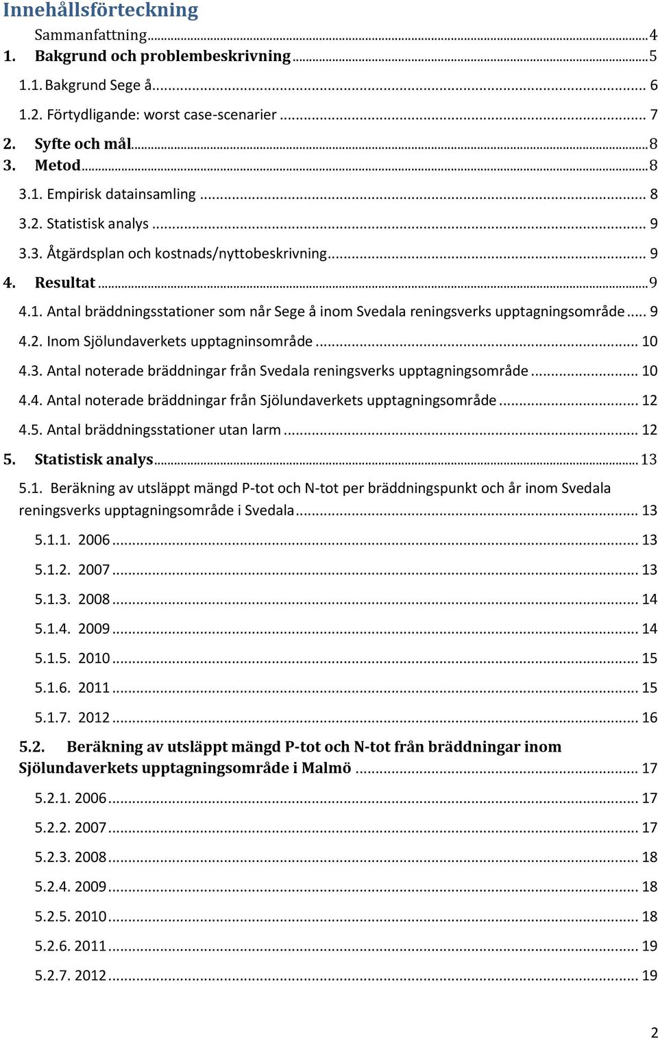 .. 10 4.3. Antal noterade bräddningar från Svedala reningsverks upptagningsområde... 10 4.4. Antal noterade bräddningar från Sjölundaverkets upptagningsområde... 12 4.5.