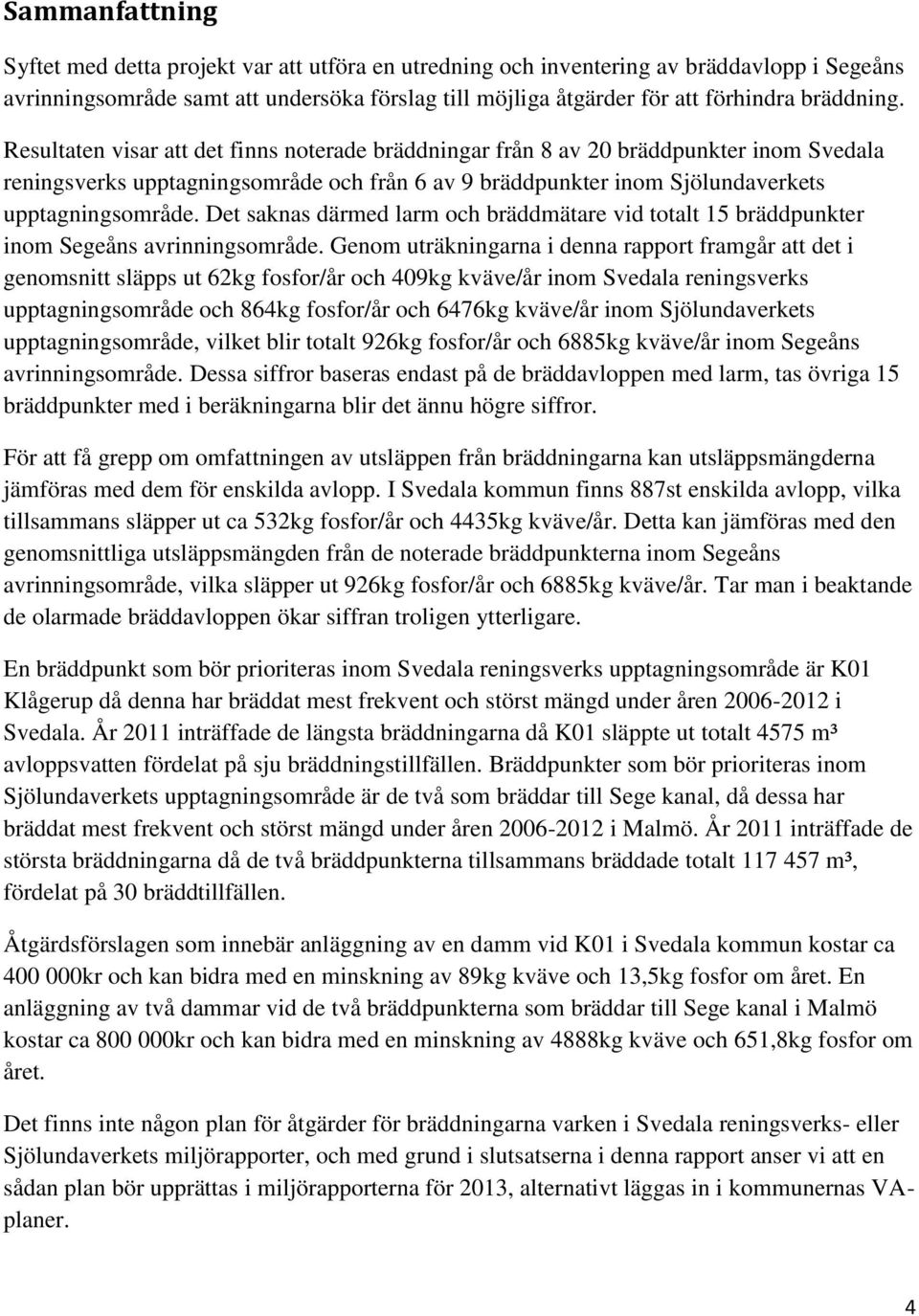 Resultaten visar att det finns noterade bräddningar från 8 av 20 bräddpunkter inom Svedala reningsverks upptagningsområde och från 6 av 9 bräddpunkter inom Sjölundaverkets upptagningsområde.