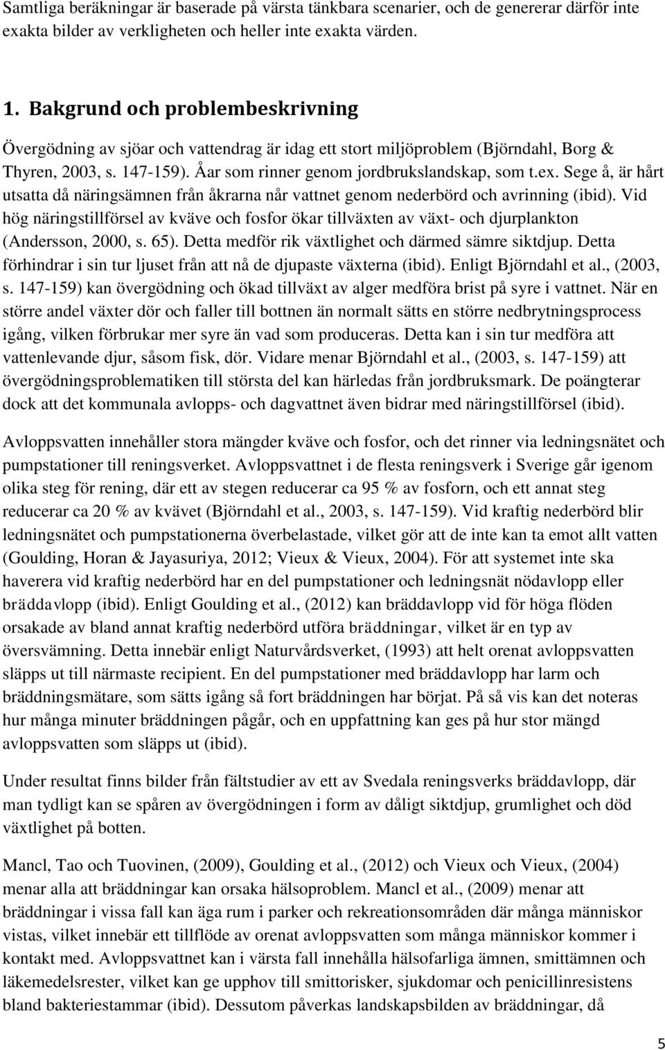 Sege å, är hårt utsatta då näringsämnen från åkrarna når vattnet genom nederbörd och avrinning (ibid).