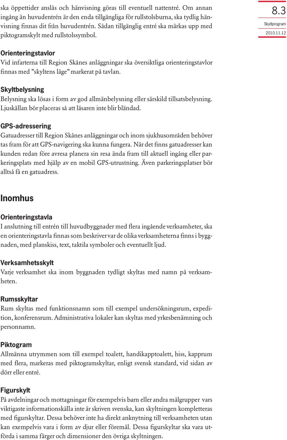 3 Orienteringstavlor Vid infarterna till Region Skånes anläggningar ska översiktliga orienteringstavlor finnas med skyltens läge markerat på tavlan.