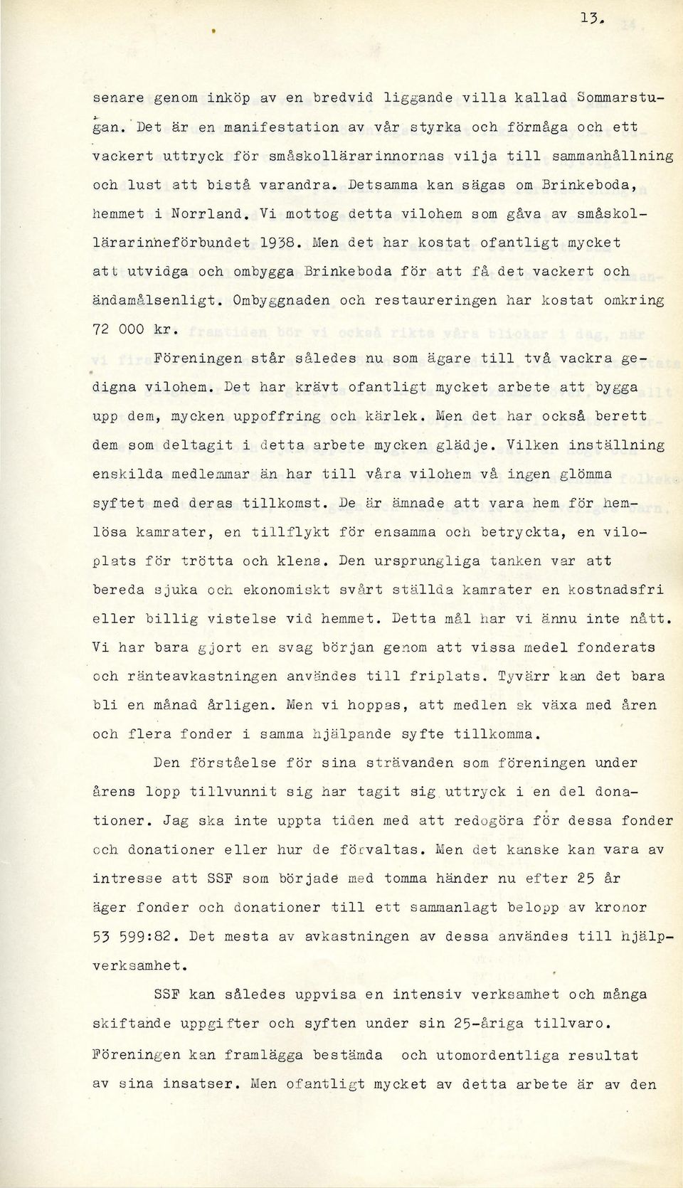 Detsamma kan sägas om Brinkeboda, hemmet i Norrland. V i mottog detta vilohem som gåva av småskollärarinheförbundet 1938.