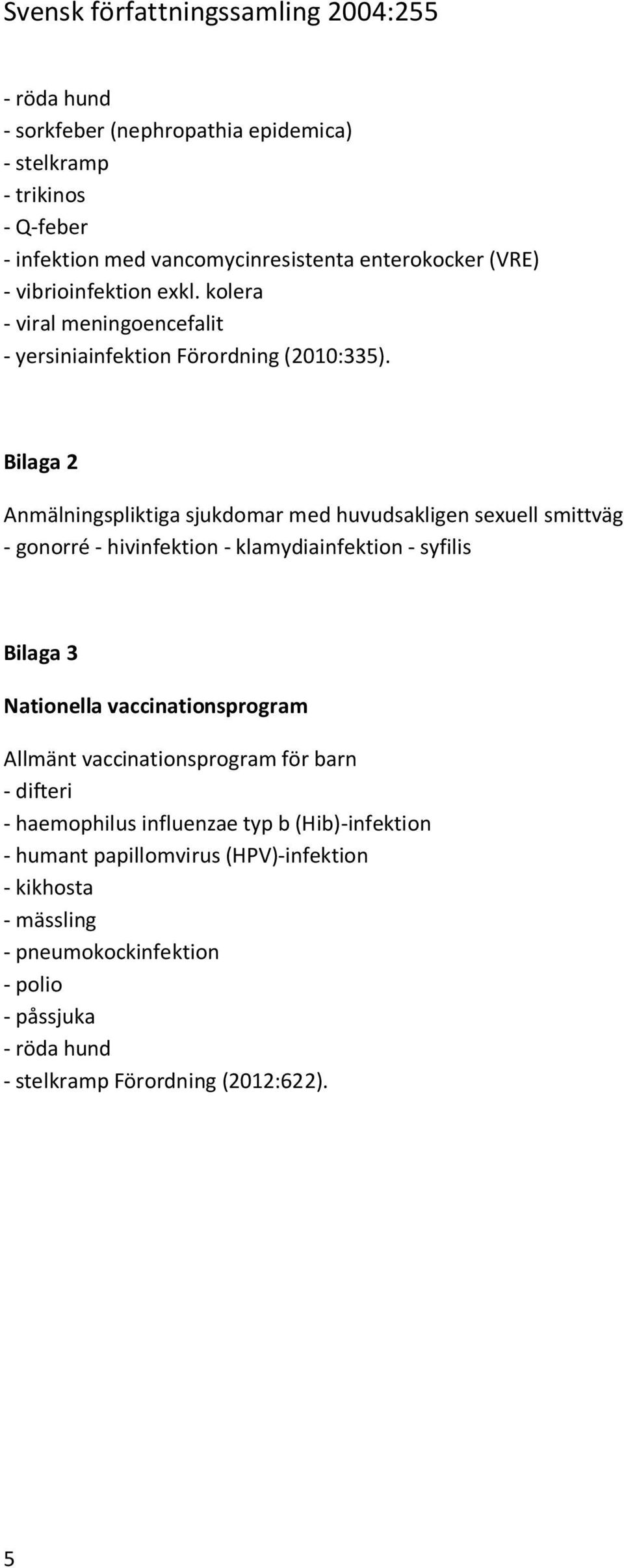 Bilaga 2 Anmälningspliktiga sjukdomar med huvudsakligen sexuell smittväg - gonorré - hivinfektion - klamydiainfektion - syfilis Bilaga 3 Nationella
