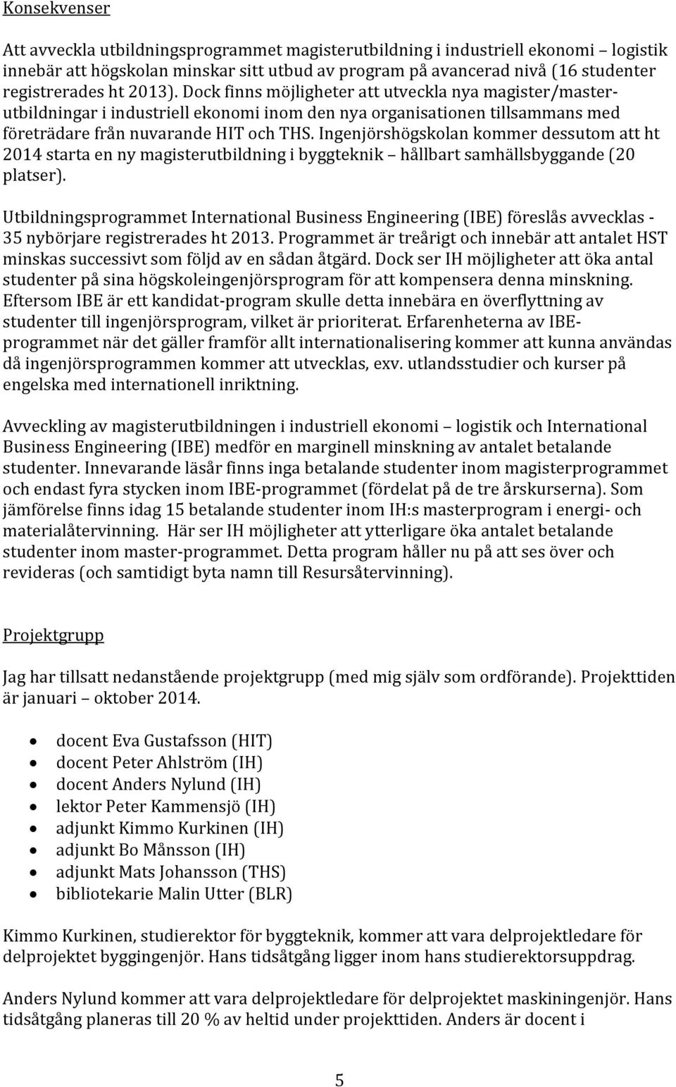 Ingenjörshögskolan kommer dessutom att ht 2014 starta en ny magisterutbildning i byggteknik hållbart samhällsbyggande (20 platser).