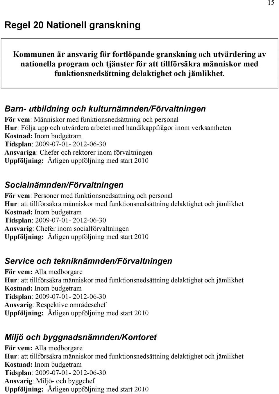 Barn- utbildning och kulturnämnden/förvaltningen För vem: Människor med funktionsnedsättning och personal Hur: Följa upp och utvärdera arbetet med handikappfrågor inom verksamheten Ansvariga: Chefer