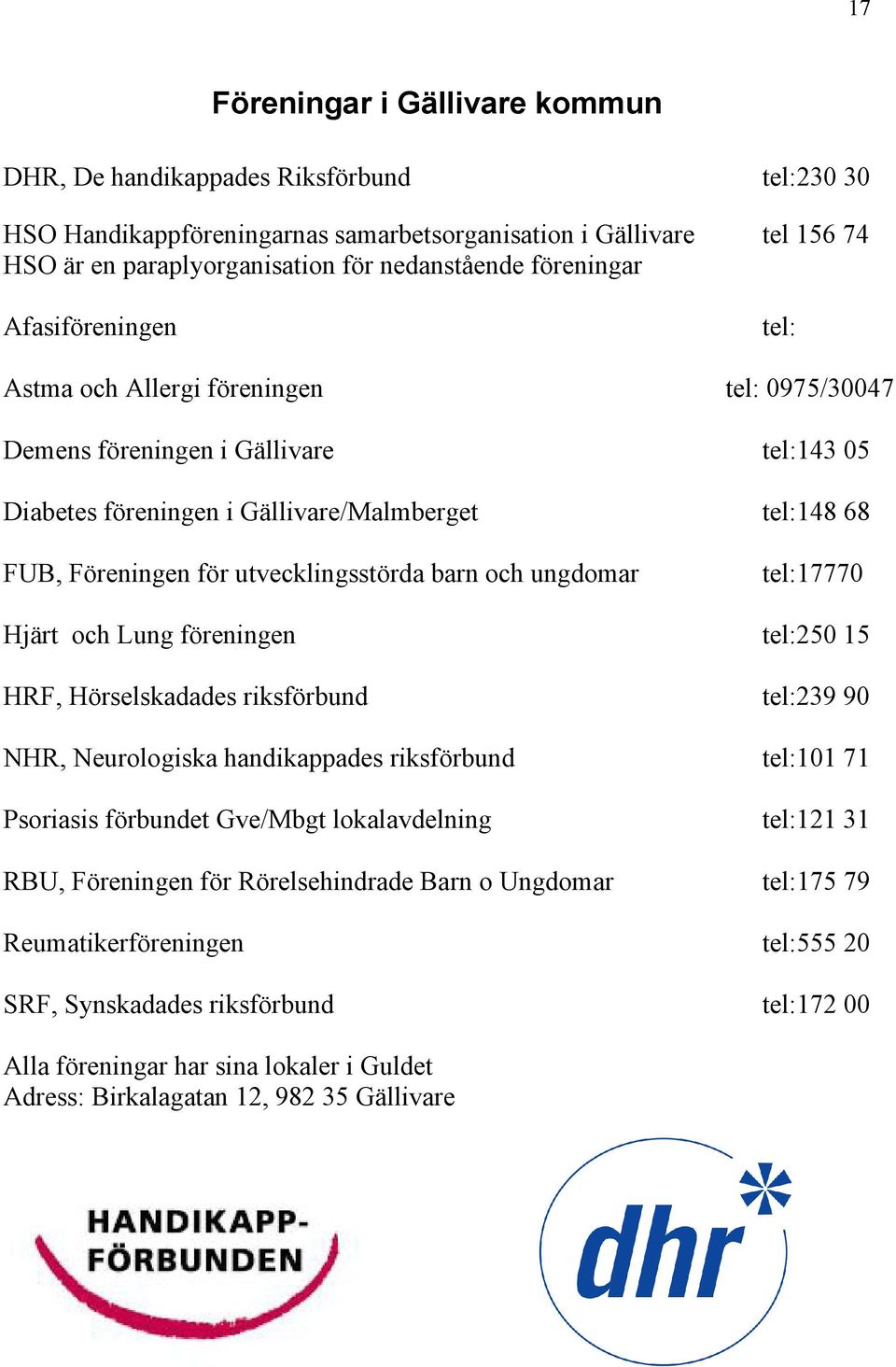 utvecklingsstörda barn och ungdomar tel:17770 Hjärt och Lung föreningen tel:250 15 HRF, Hörselskadades riksförbund tel:239 90 NHR, Neurologiska handikappades riksförbund tel:101 71 Psoriasis